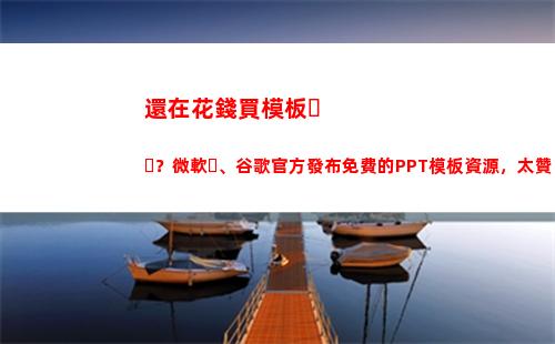 還在花錢買模板？微軟、谷歌官方發布免費的PPT模板資源，太贊(做ppt都要花錢買模板么)